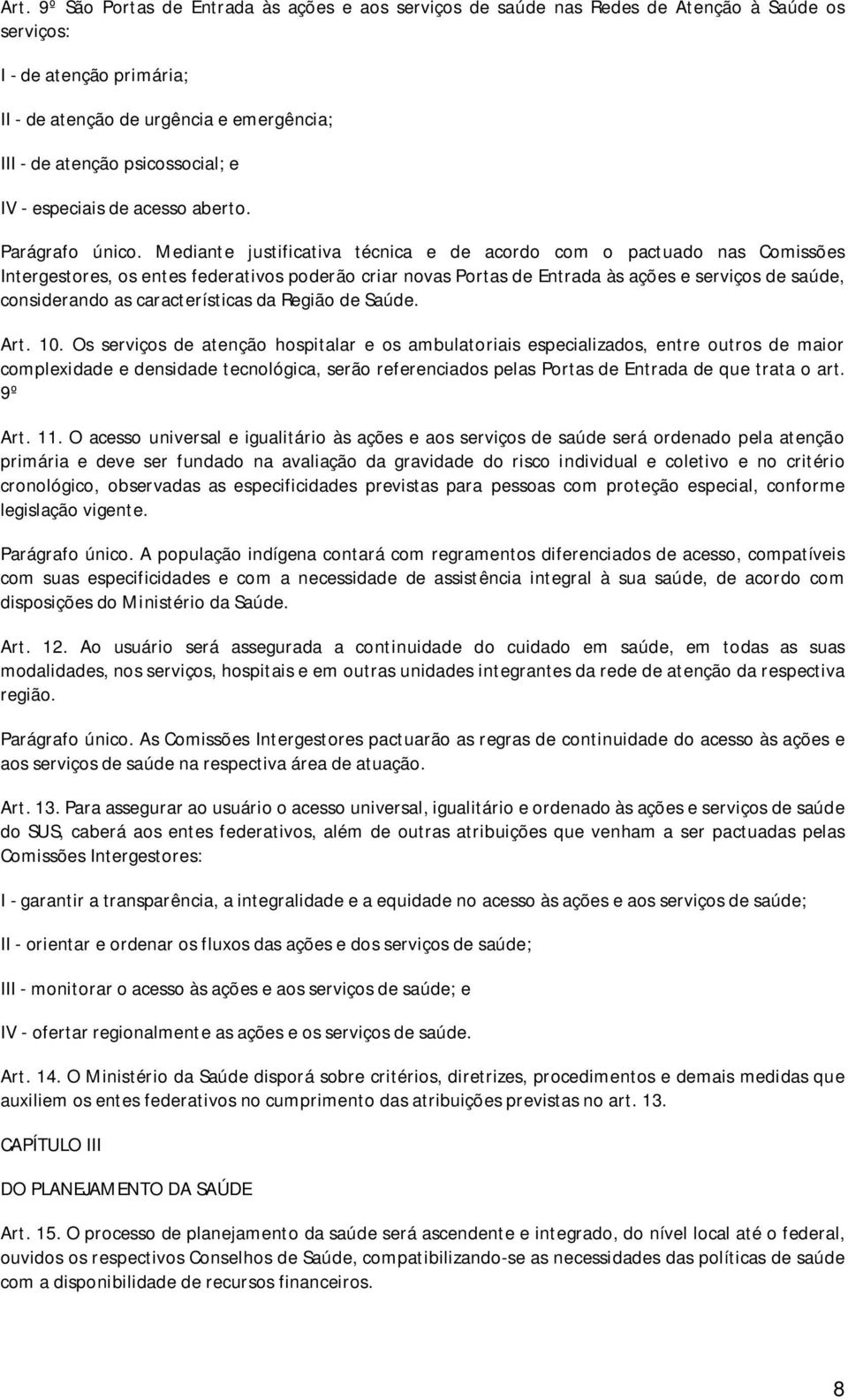 Mediante justificativa técnica e de acordo com o pactuado nas Comissões Intergestores, os entes federativos poderão criar novas Portas de Entrada às ações e serviços de saúde, considerando as