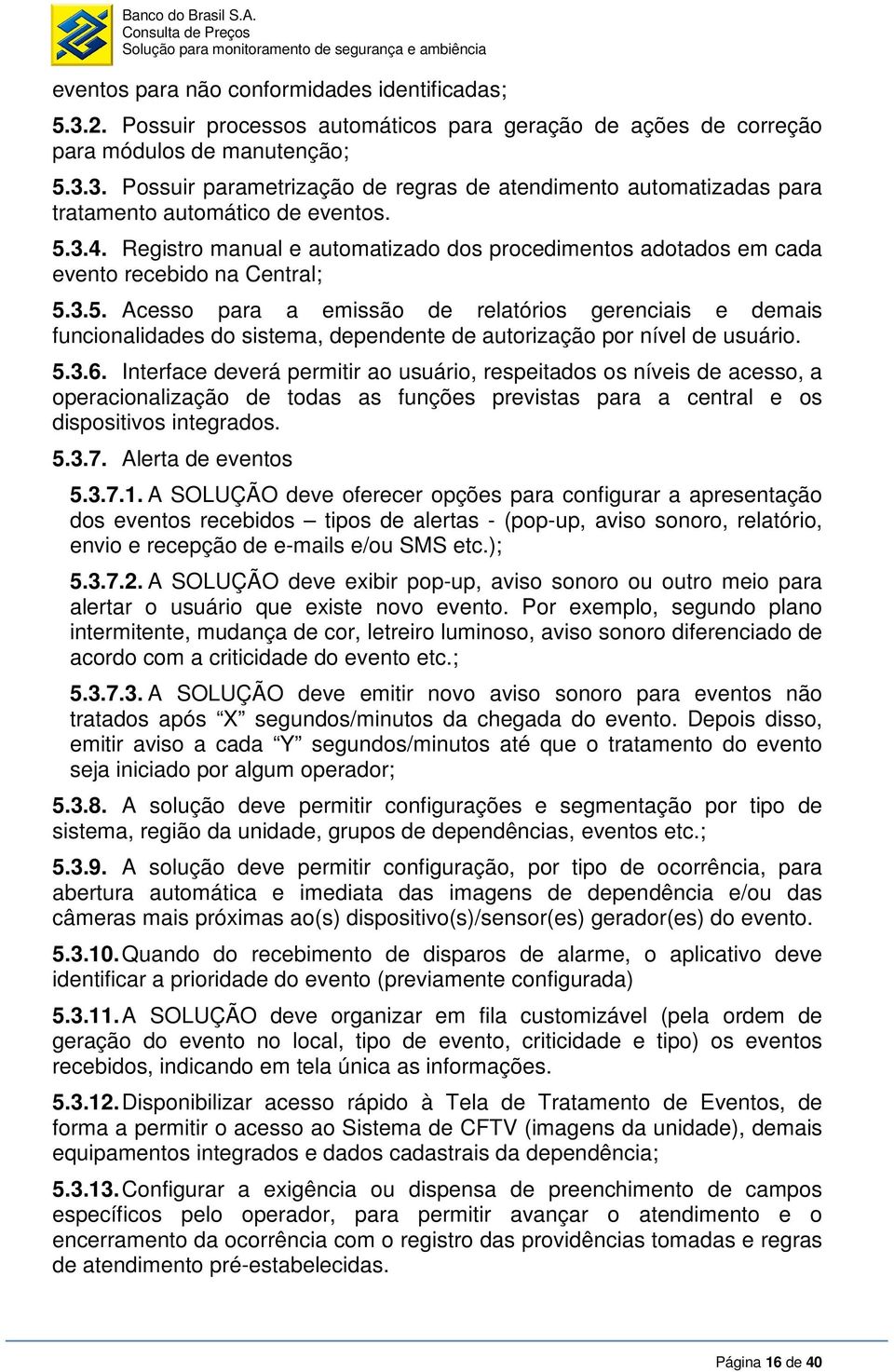 5.3.6. Interface deverá permitir ao usuário, respeitados os níveis de acesso, a operacionalização de todas as funções previstas para a central e os dispositivos integrados. 5.3.7. Alerta de eventos 5.