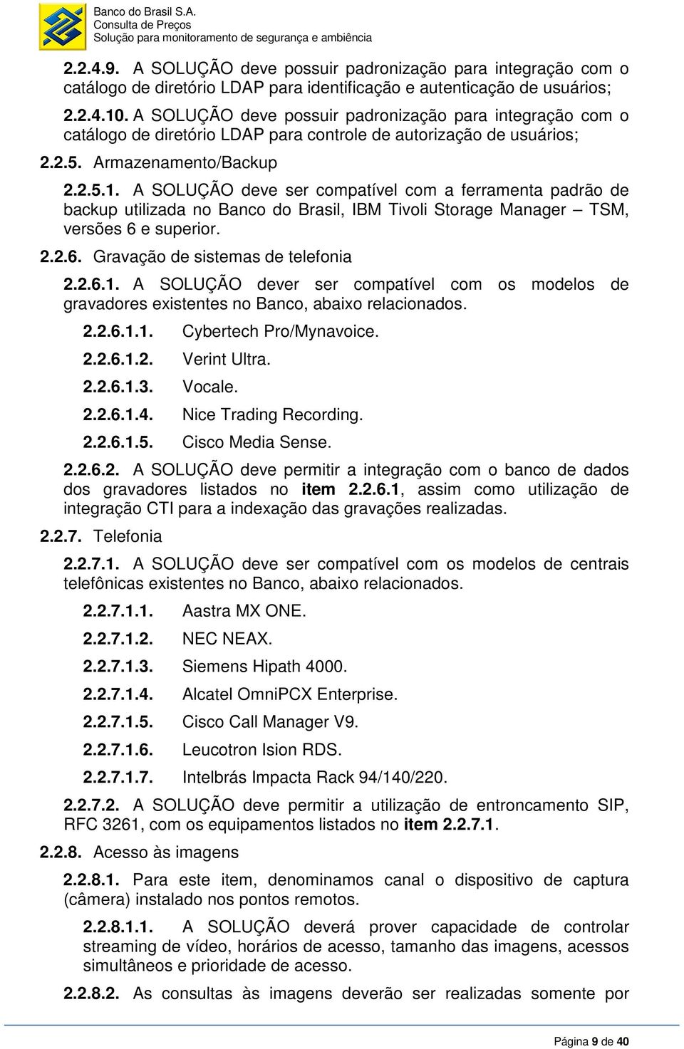 A SOLUÇÃO deve ser compatível com a ferramenta padrão de backup utilizada no Banco do Brasil, IBM Tivoli Storage Manager TSM, versões 6 e superior. 2.2.6. Gravação de sistemas de telefonia 2.2.6.1.