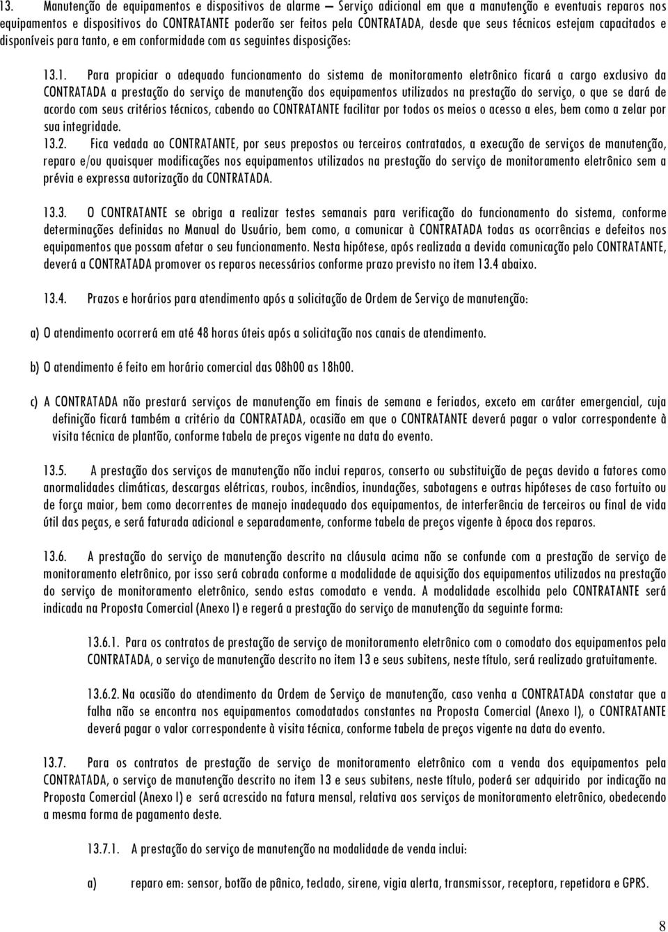 .1. Para propiciar o adequado funcionamento do sistema de monitoramento eletrônico ficará a cargo exclusivo da CONTRATADA a prestação do serviço de manutenção dos equipamentos utilizados na prestação