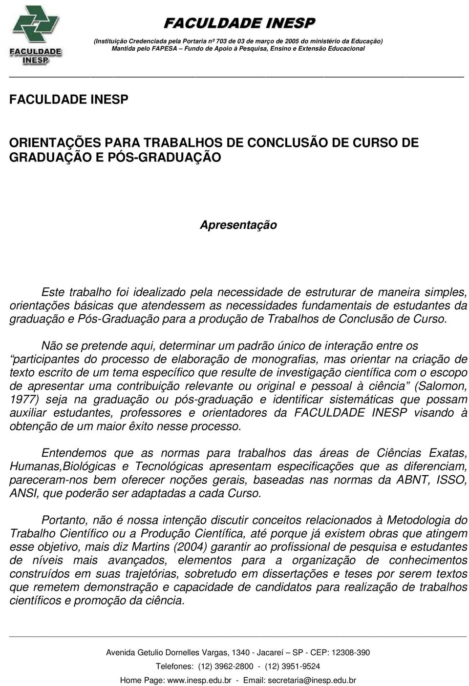 Não se pretende aqui, determinar um padrão único de interação entre os participantes do processo de elaboração de monografias, mas orientar na criação de texto escrito de um tema específico que