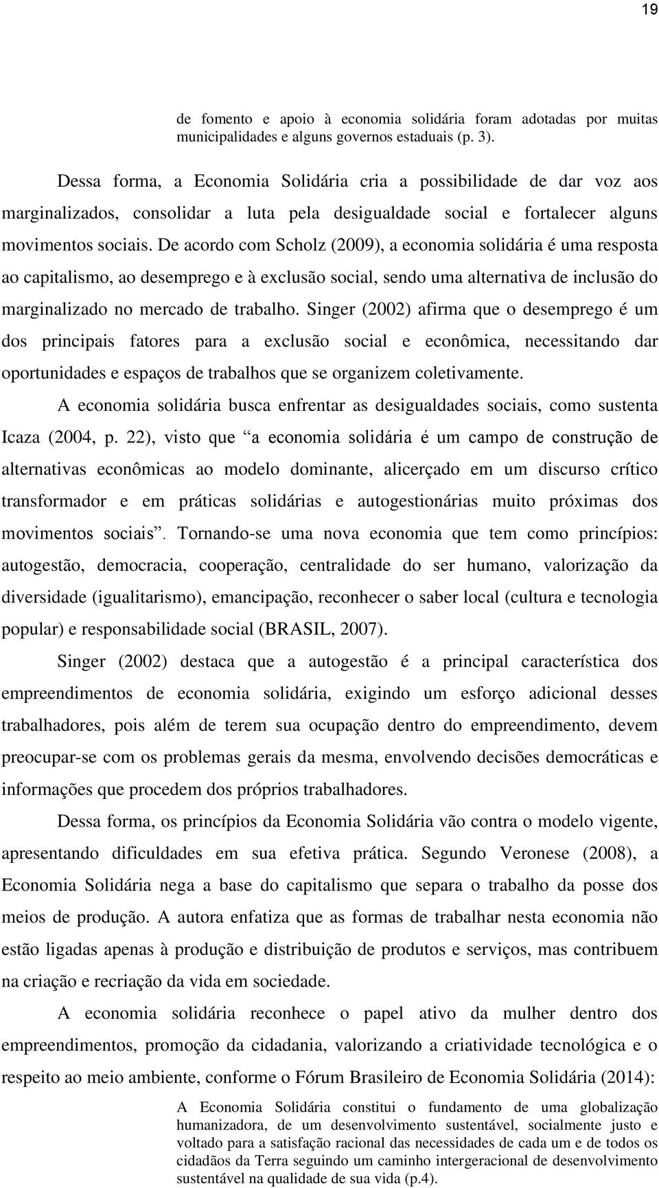 De acordo com Scholz (2009), a economia solidária é uma resposta ao capitalismo, ao desemprego e à exclusão social, sendo uma alternativa de inclusão do marginalizado no mercado de trabalho.