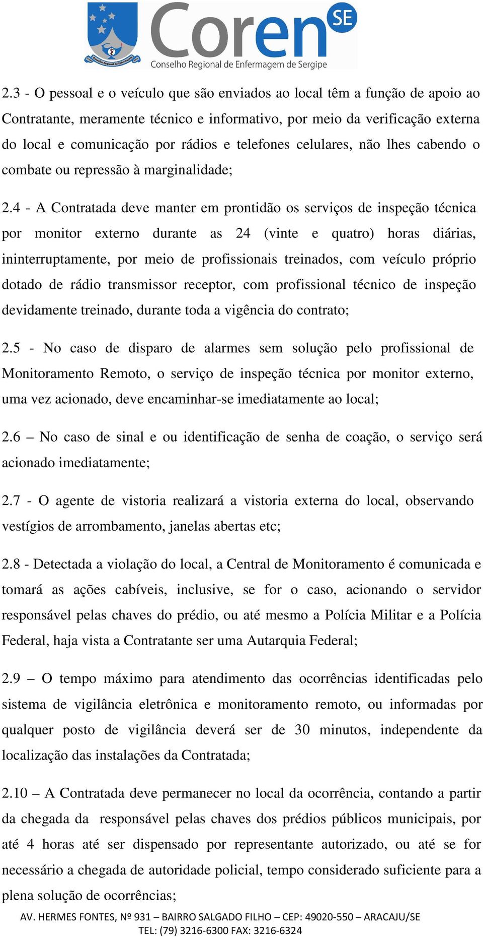 4 - A Contratada deve manter em prontidão os serviços de inspeção técnica por monitor externo durante as 24 (vinte e quatro) horas diárias, ininterruptamente, por meio de profissionais treinados, com