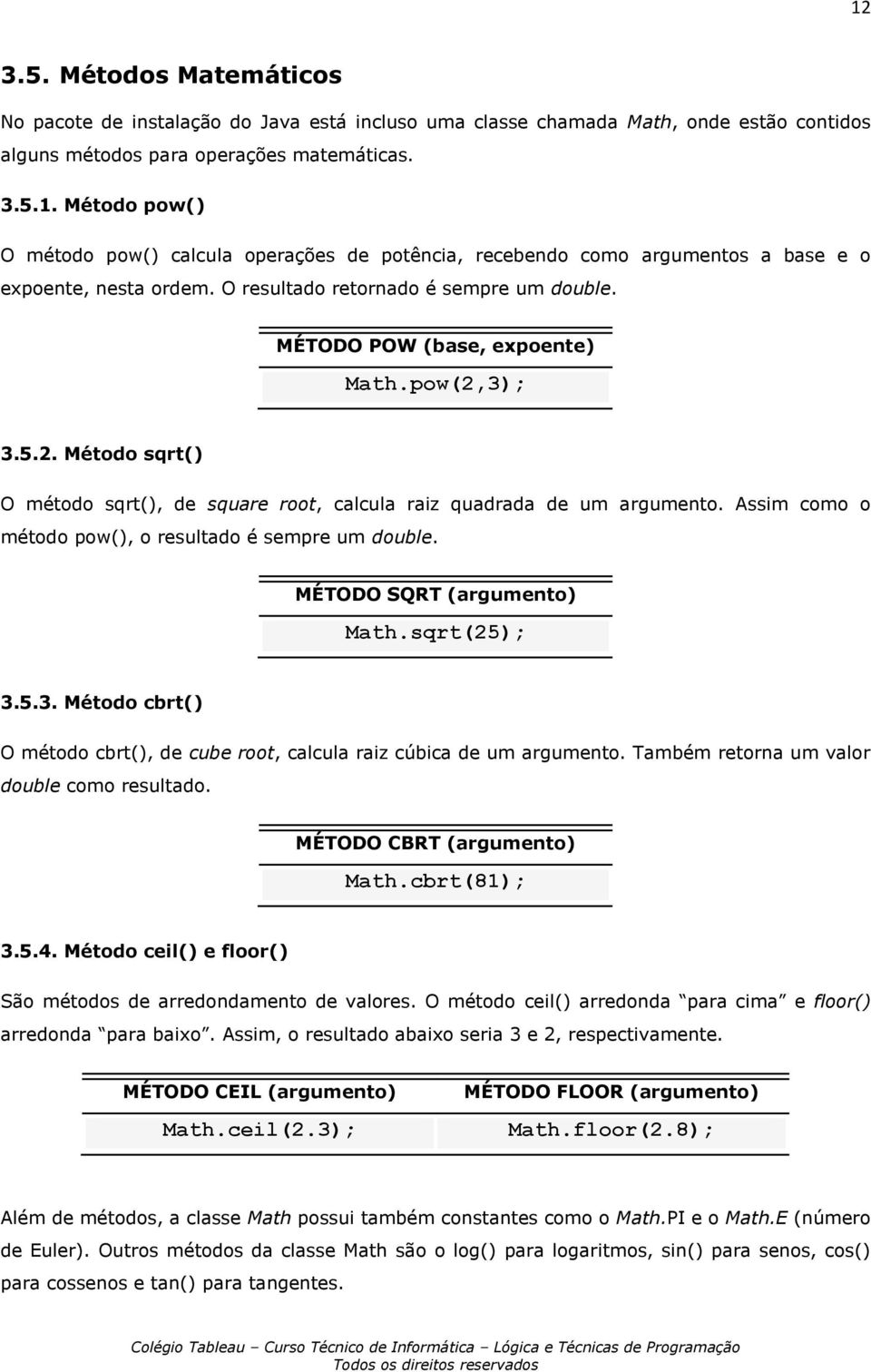 Assim como o método pow(), o resultado é sempre um double. MÉTODO SQRT (argumento) Math.sqrt(25); 3.5.3. Método cbrt() O método cbrt(), de cube root, calcula raiz cúbica de um argumento.