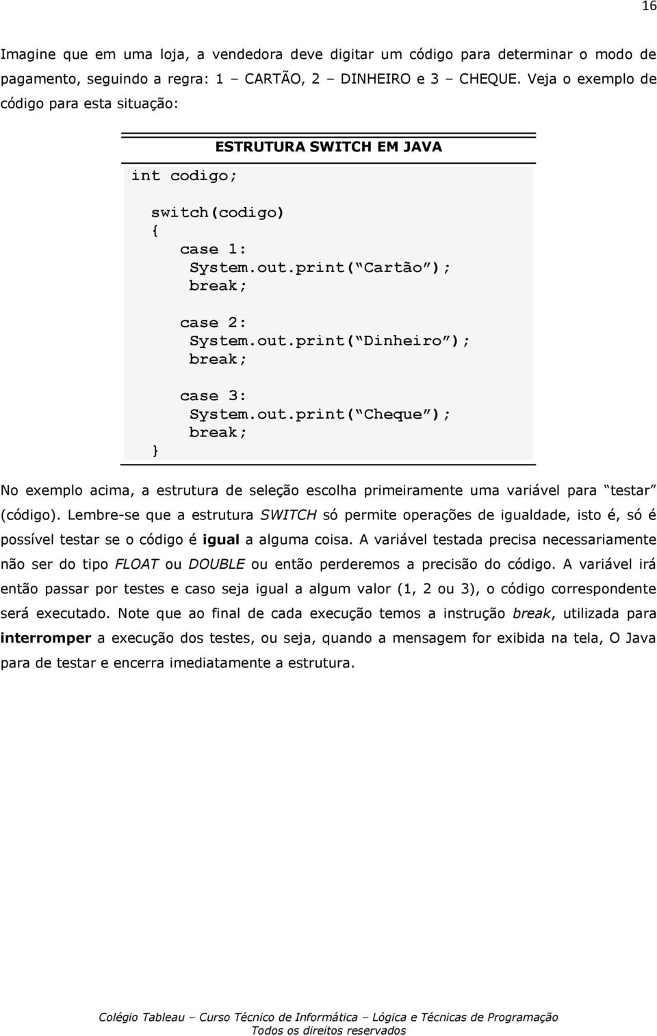 out.print( Cheque ); break; No exemplo acima, a estrutura de seleção escolha primeiramente uma variável para testar (código).