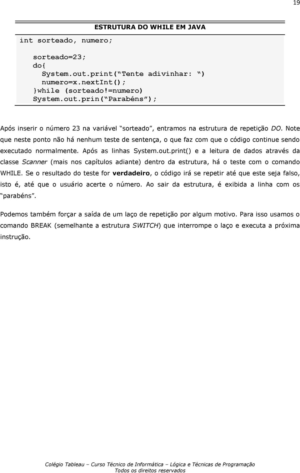 print() e a leitura de dados através da classe Scanner (mais nos capítulos adiante) dentro da estrutura, há o teste com o comando WHILE.