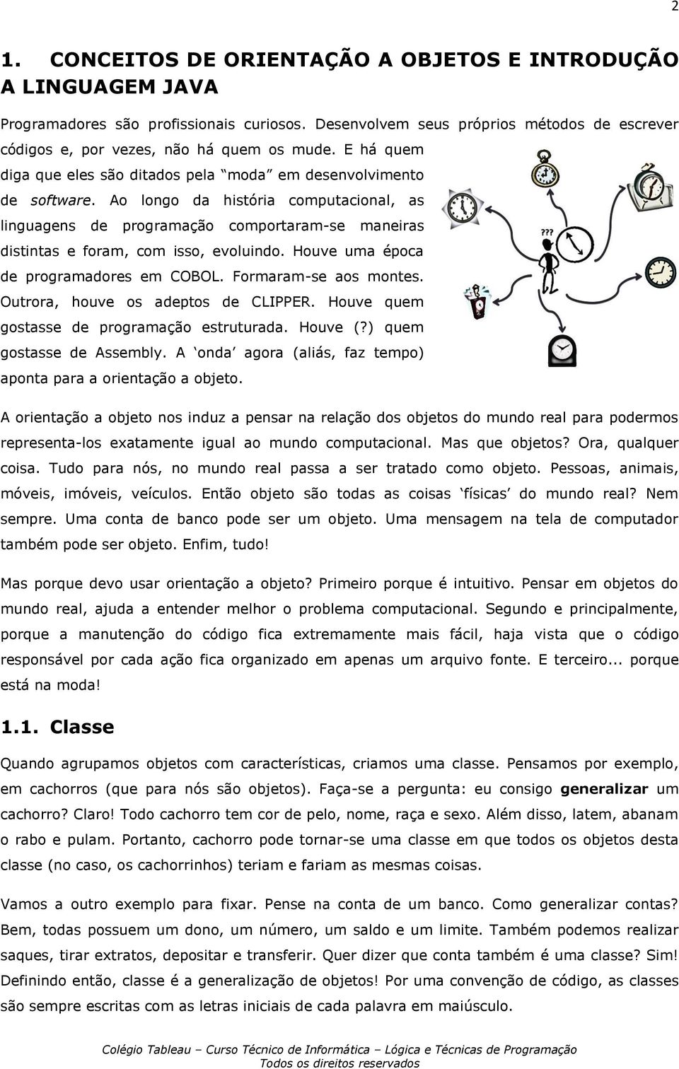 Ao longo da história computacional, as linguagens de programação comportaram-se maneiras distintas e foram, com isso, evoluindo. Houve uma época de programadores em COBOL. Formaram-se aos montes.