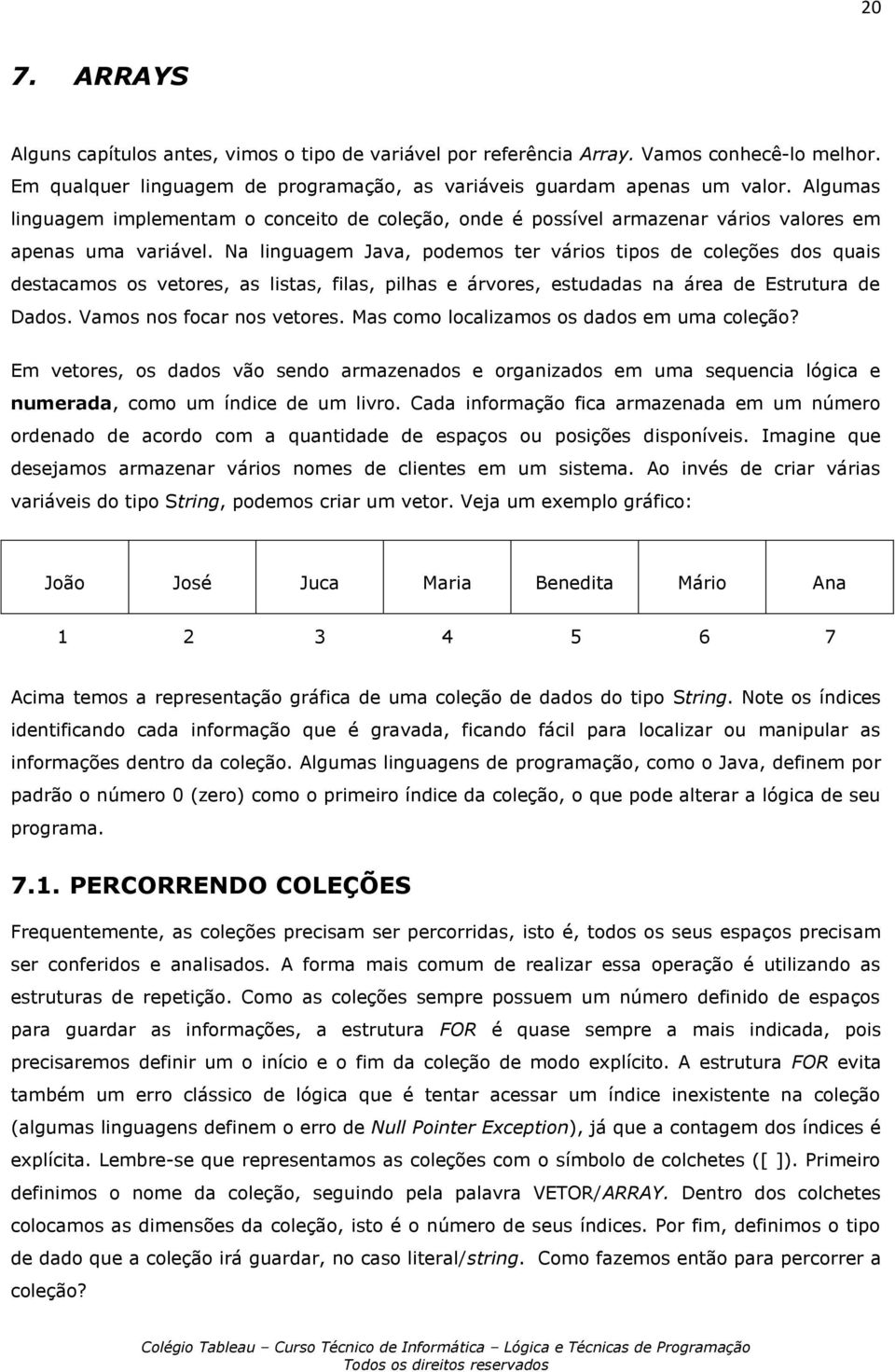 Na linguagem Java, podemos ter vários tipos de coleções dos quais destacamos os vetores, as listas, filas, pilhas e árvores, estudadas na área de Estrutura de Dados. Vamos nos focar nos vetores.