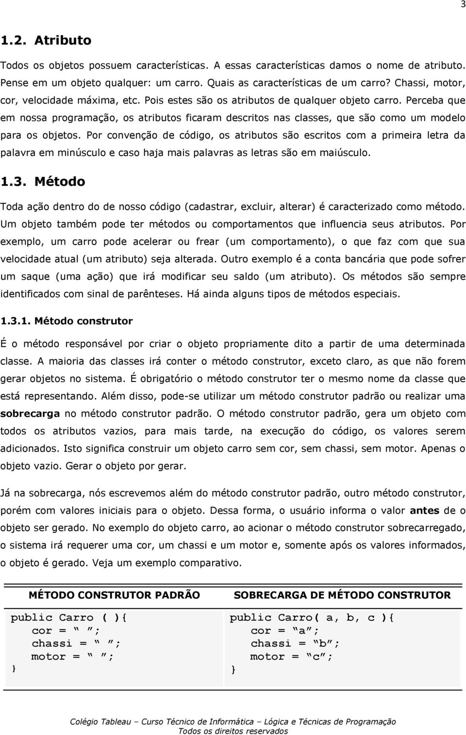 Perceba que em nossa programação, os atributos ficaram descritos nas classes, que são como um modelo para os objetos.