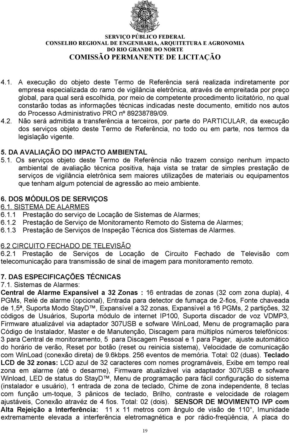 4.2. Não será admitida a transferência a terceiros, por parte do PARTICULAR, da execução dos serviços objeto deste Termo de Referência, no todo ou em parte, nos termos da legislação vigente. 5.