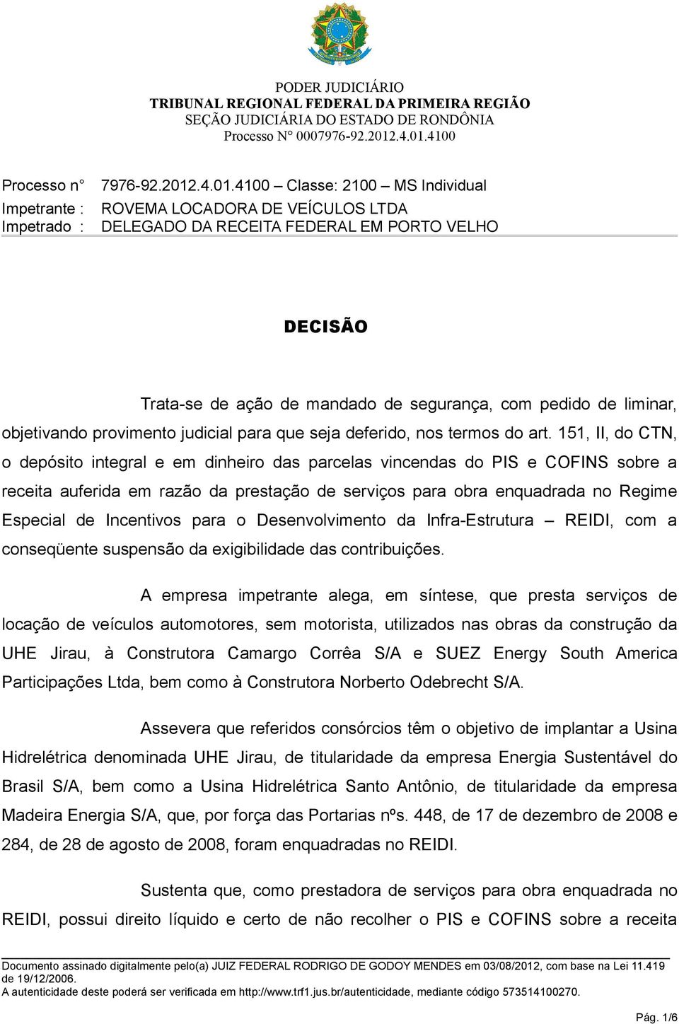 4100 Classe: 2100 MS Individual ROVEMA LOCADORA DE VEÍCULOS LTDA DELEGADO DA RECEITA FEDERAL EM PORTO VELHO DECISÃO Trata-se de ação de mandado de segurança, com pedido de liminar, objetivando