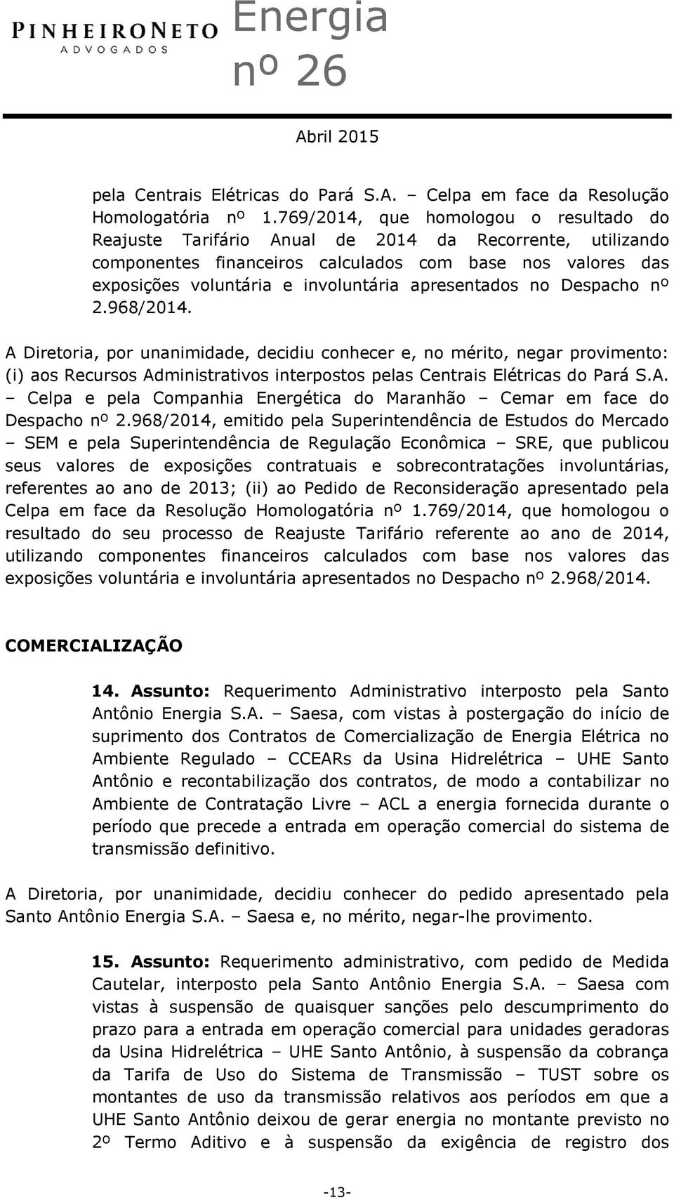 apresentados no Despacho nº 2.968/2014. A Diretoria, por unanimidade, decidiu conhecer e, no mérito, negar provimento: (i) aos Recursos Administrativos interpostos pelas Centrais Elétricas do Pará S.