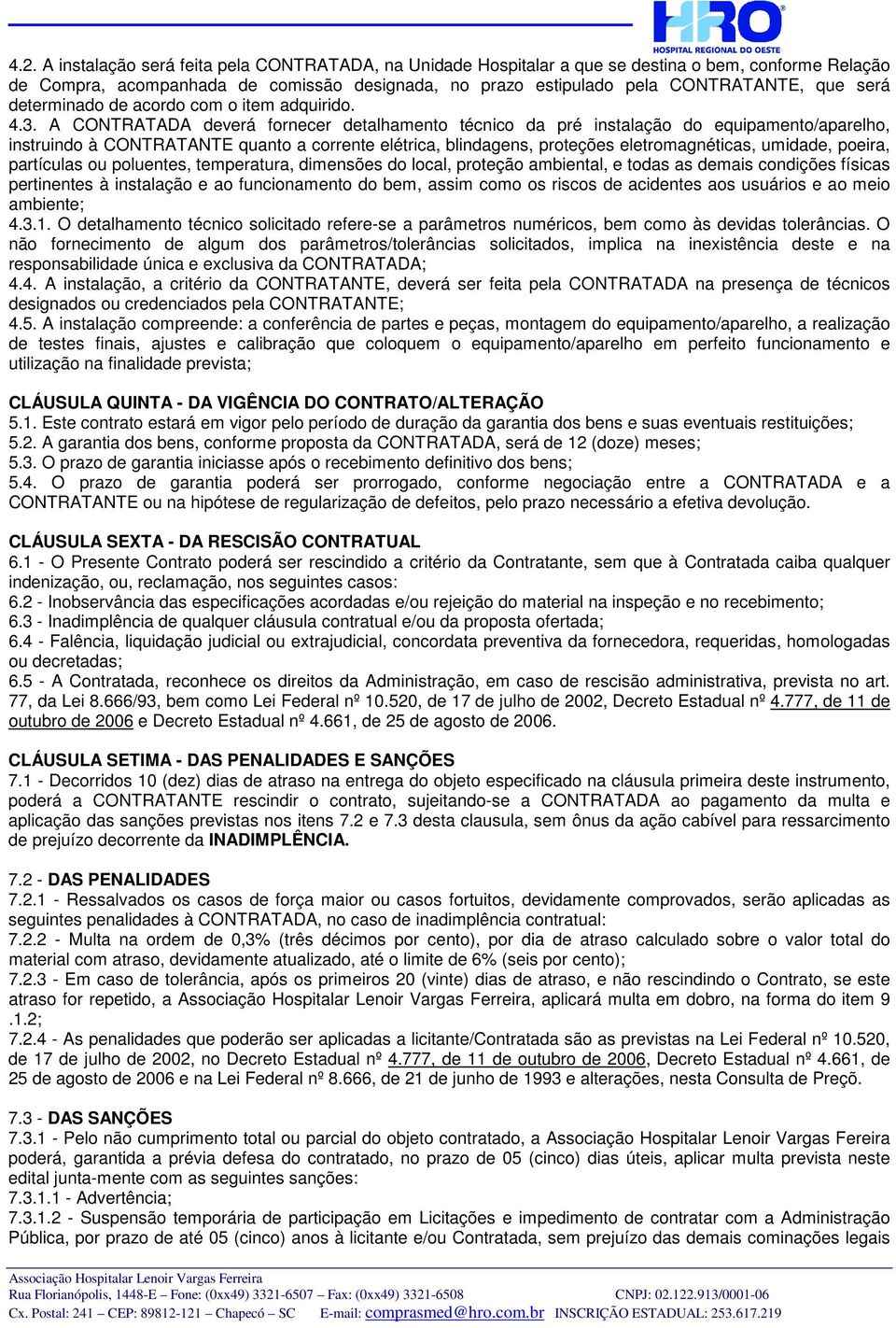 A CONTRATADA deverá fornecer detalhamento técnico da pré instalação do equipamento/aparelho, instruindo à CONTRATANTE quanto a corrente elétrica, blindagens, proteções eletromagnéticas, umidade,