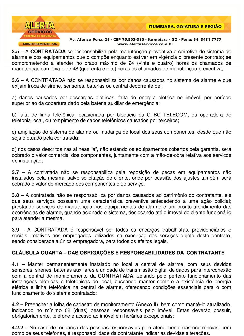 6 A CONTRATADA não se responsabiliza por danos causados no sistema de alarme e que exijam troca de sirene, sensores, baterias ou central decorrente de: a) danos causados por descargas elétricas,