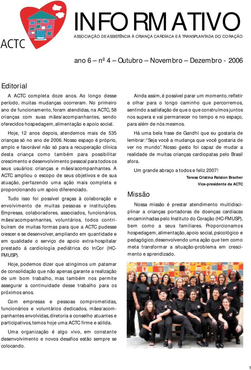 No primeiro ano de funcionamento, foram atendidas, na ACTC, 58 crianças com suas mães/acompanhantes, sendo oferecidos hospedagem, alimentação e apoio social.