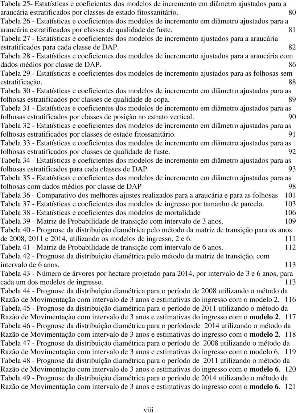 81 Tabela 27 - Estatísticas e coeficientes dos modelos de incremento ajustados para a araucária estratificados para cada classe de DAP.