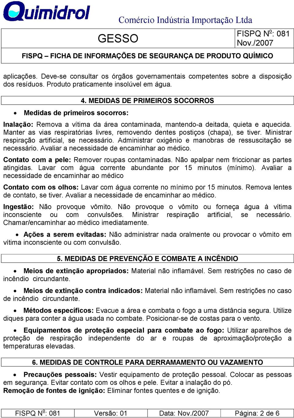 Ministrar respiração artificial, se necessário. Administrar oxigênio e manobras de ressuscitação se necessário. Avaliar a necessidade de encaminhar ao médico.