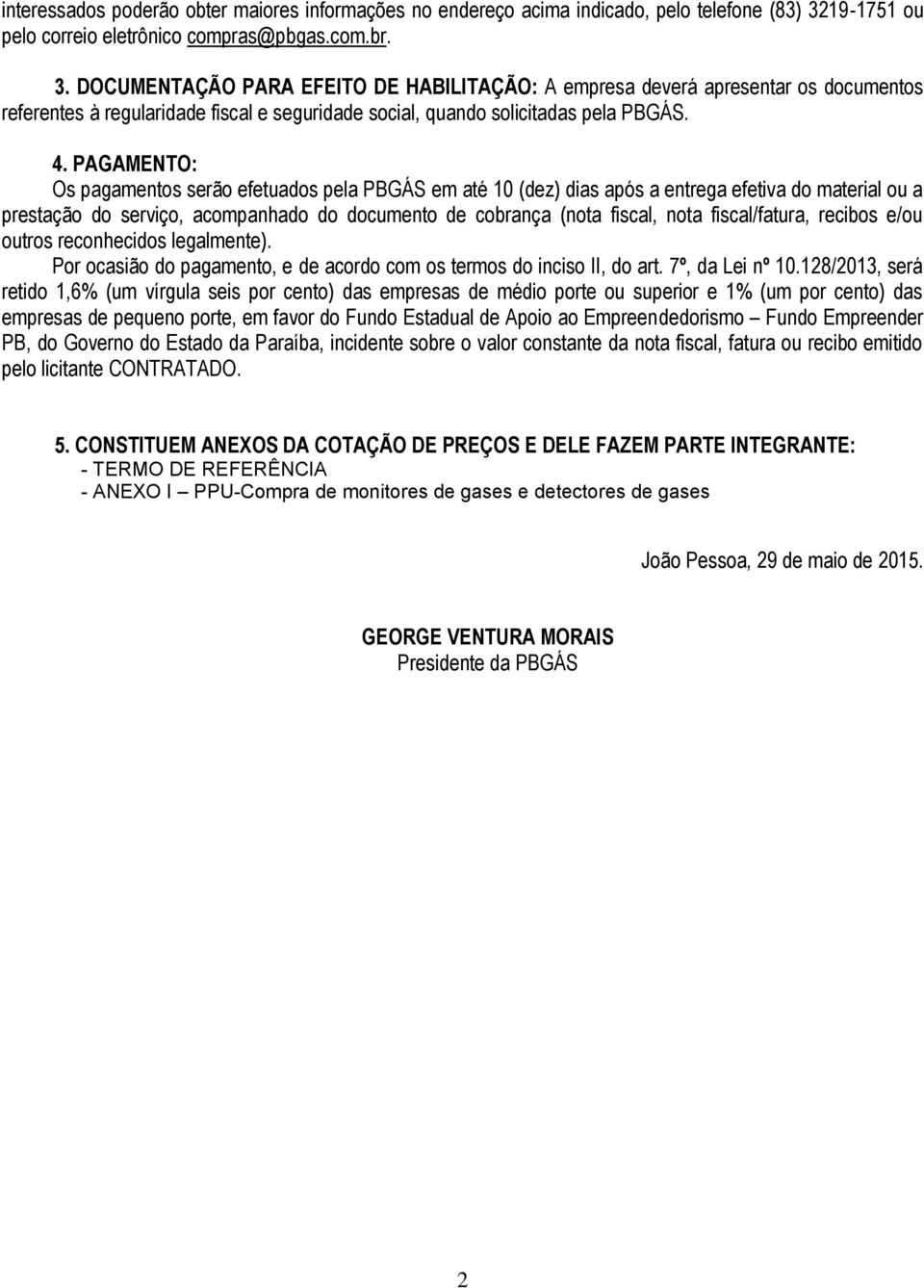 DOCUMENTAÇÃO PARA EFEITO DE HABILITAÇÃO: A empresa deverá apresentar os documentos referentes à regularidade fiscal e seguridade social, quando solicitadas pela PBGÁS. 4.