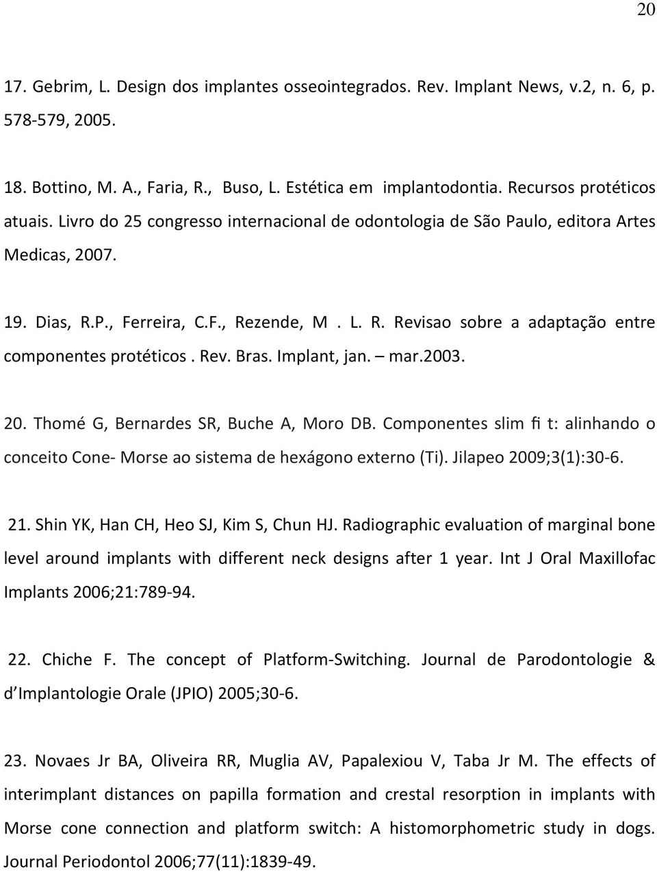 Rev. Bras. Implant, jan. mar.2003. 20. Thomé G, Bernardes SR, Buche A, Moro DB. Componentes slim fi t: alinhando o conceito Cone- Morse ao sistema de hexágono externo (Ti). Jilapeo 2009;3(1):30-6. 21.