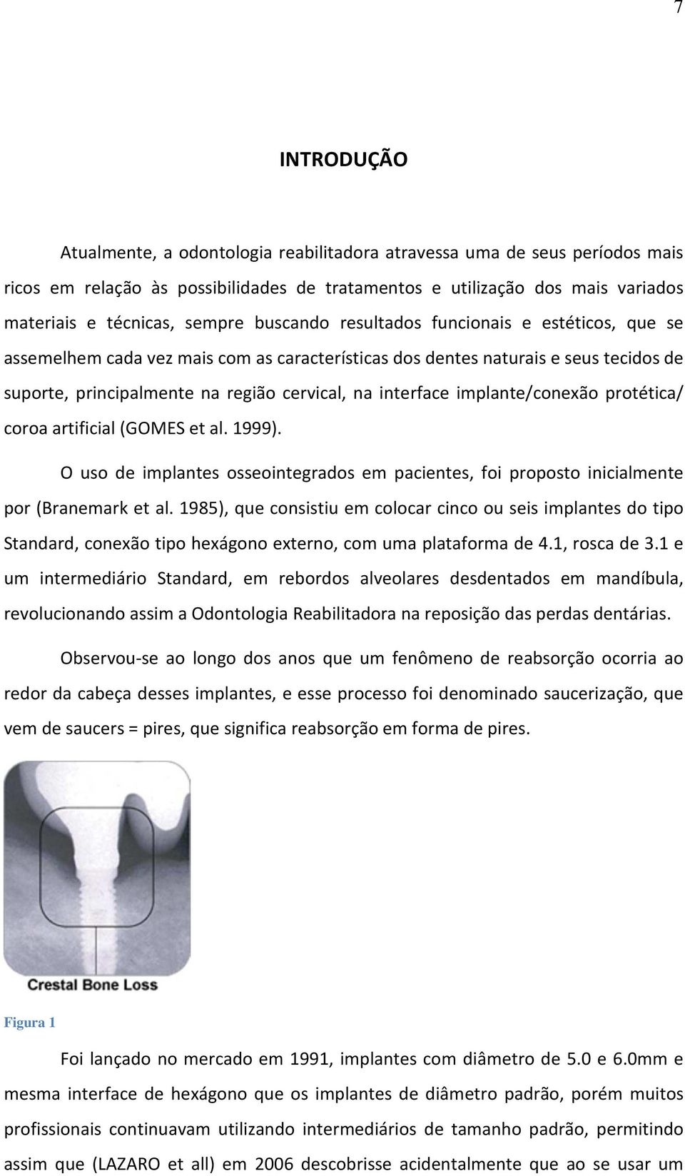 implante/conexão protética/ coroa artificial (GOMES et al. 1999). O uso de implantes osseointegrados em pacientes, foi proposto inicialmente por (Branemark et al.