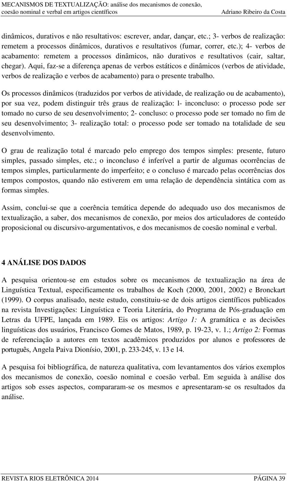 Aqui, faz-se a diferença apenas de verbos estáticos e dinâmicos (verbos de atividade, verbos de realização e verbos de acabamento) para o presente trabalho.