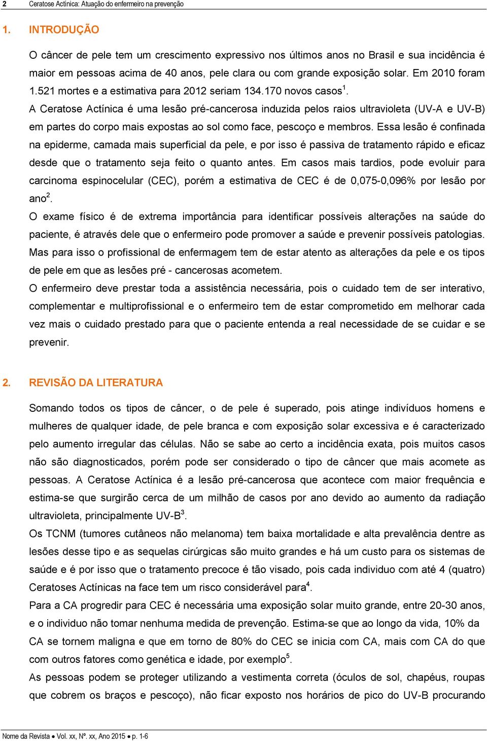 521 mortes e a estimativa para 2012 seriam 134.170 novos casos 1.