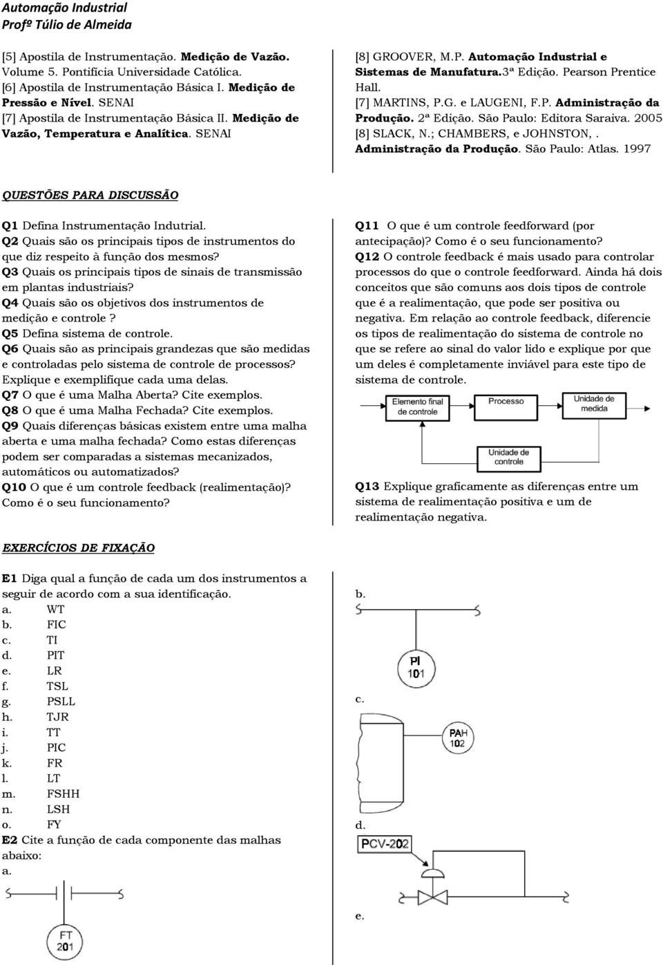 [7] MARTINS, P.G. e LAUGENI, F.P. Administração da Produção. 2ª Edição. São Paulo: Editora Saraiva. 2005 [8] SLACK, N.; CHAMBERS, e JOHNSTON,. Administração da Produção. São Paulo: Atlas.