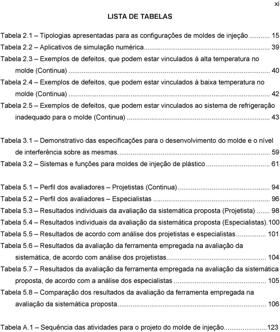 .. 42 Tabela 2.5 Exemplos de defeitos, que podem estar vinculados ao sistema de refrigeração inadequado para o molde (Continua)... 43 Tabela 3.