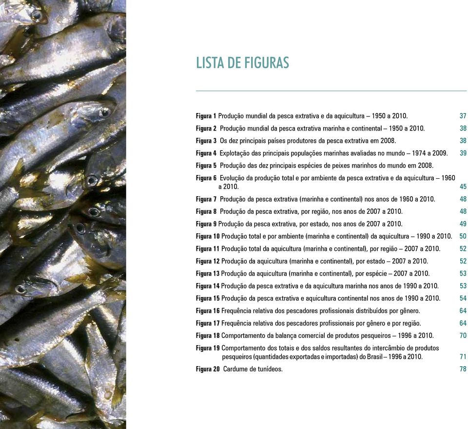 39 Figura 5 Produção das dez principais espécies de peixes marinhos do mundo em 2008. Figura 6 Evolução da produção total e por ambiente da pesca extrativa e da aquicultura 1960 a 2010.
