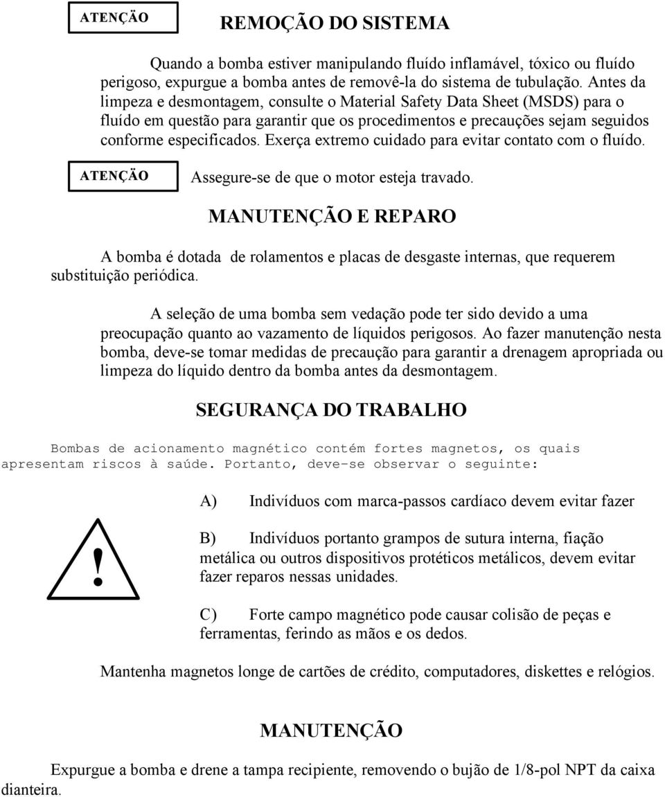 Exerça extremo cuidado para evitar contato com o fluído. ATENÇÄO Assegure-se de que o motor esteja travado.