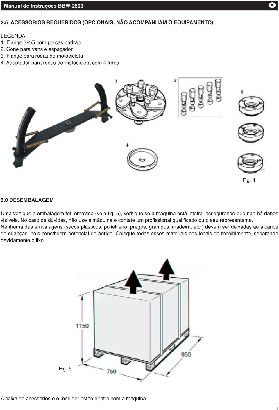 No caso de dúvidas, não use a máquina e contate um profissional qualificado ou o seu representante. Nenhuma das embalagens (sacos plásticos, polietileno, pregos, grampos, madeira, etc.