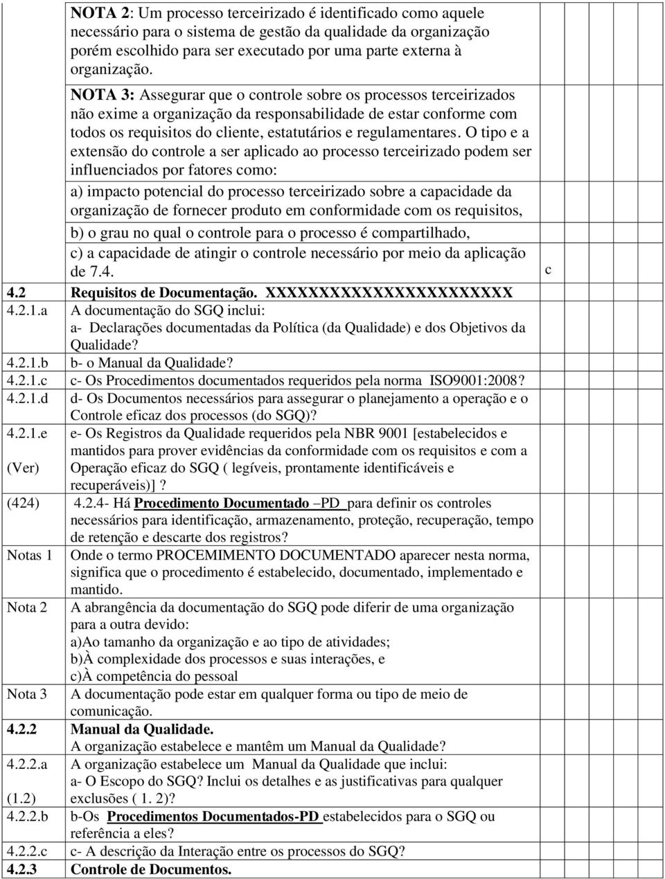 O tipo e a extensão do controle a ser aplicado ao processo terceirizado podem ser influenciados por fatores como: a) impacto potencial do processo terceirizado sobre a capacidade da organização de