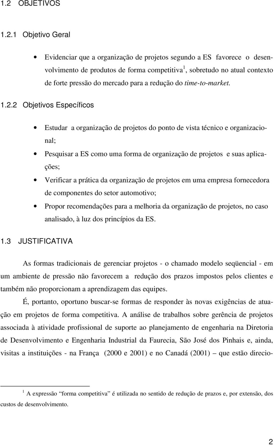 2 Objetivos Específicos = = = = Estudar a organização de projetos do ponto de vista técnico e organizacional; Pesquisar a ES como uma forma de organização de projetos e suas aplicações; Verificar a