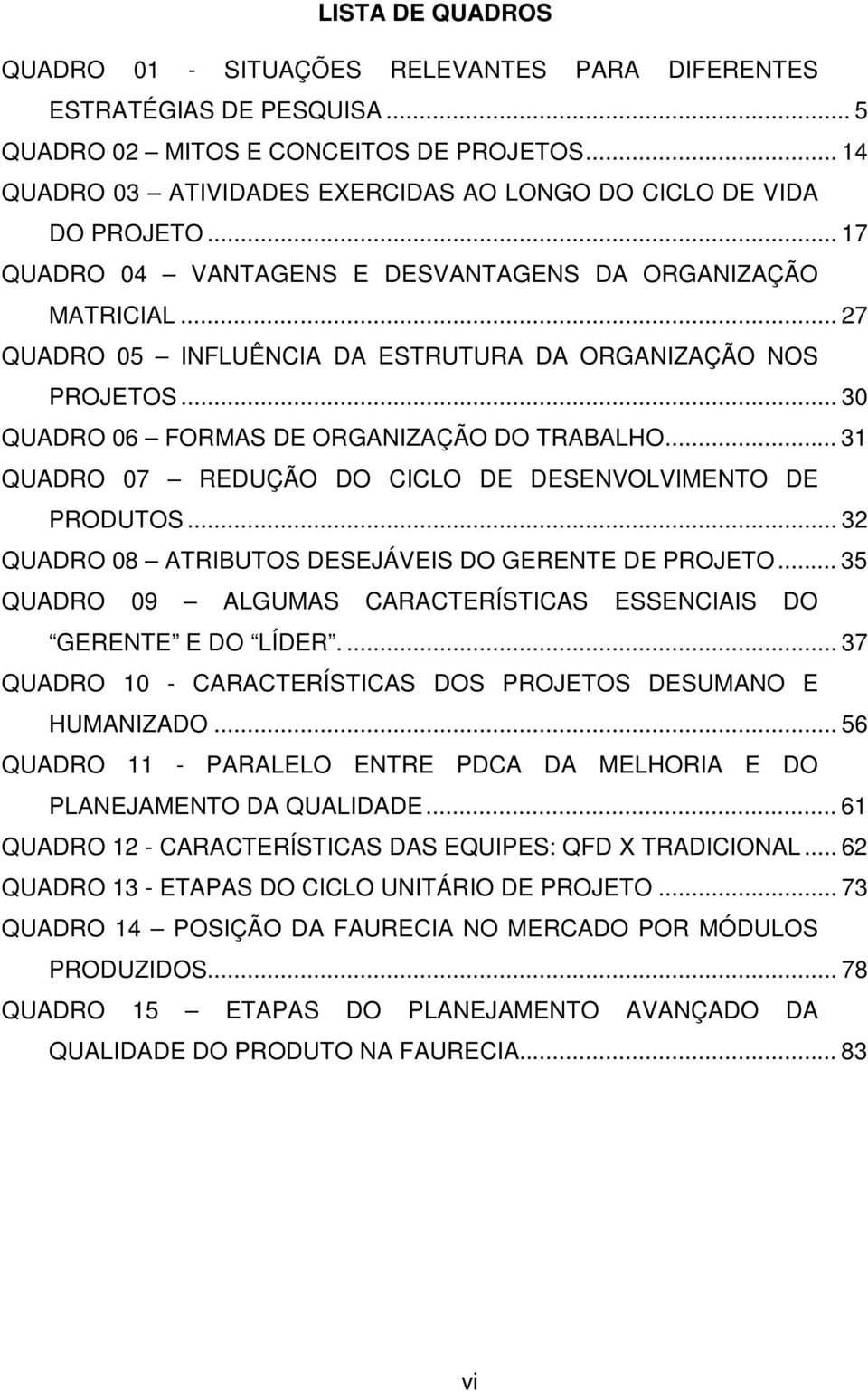 .. 27 QUADRO 05 INFLUÊNCIA DA ESTRUTURA DA ORGANIZAÇÃO NOS PROJETOS... 30 QUADRO 06 FORMAS DE ORGANIZAÇÃO DO TRABALHO... 31 QUADRO 07 REDUÇÃO DO CICLO DE DESENVOLVIMENTO DE PRODUTOS.