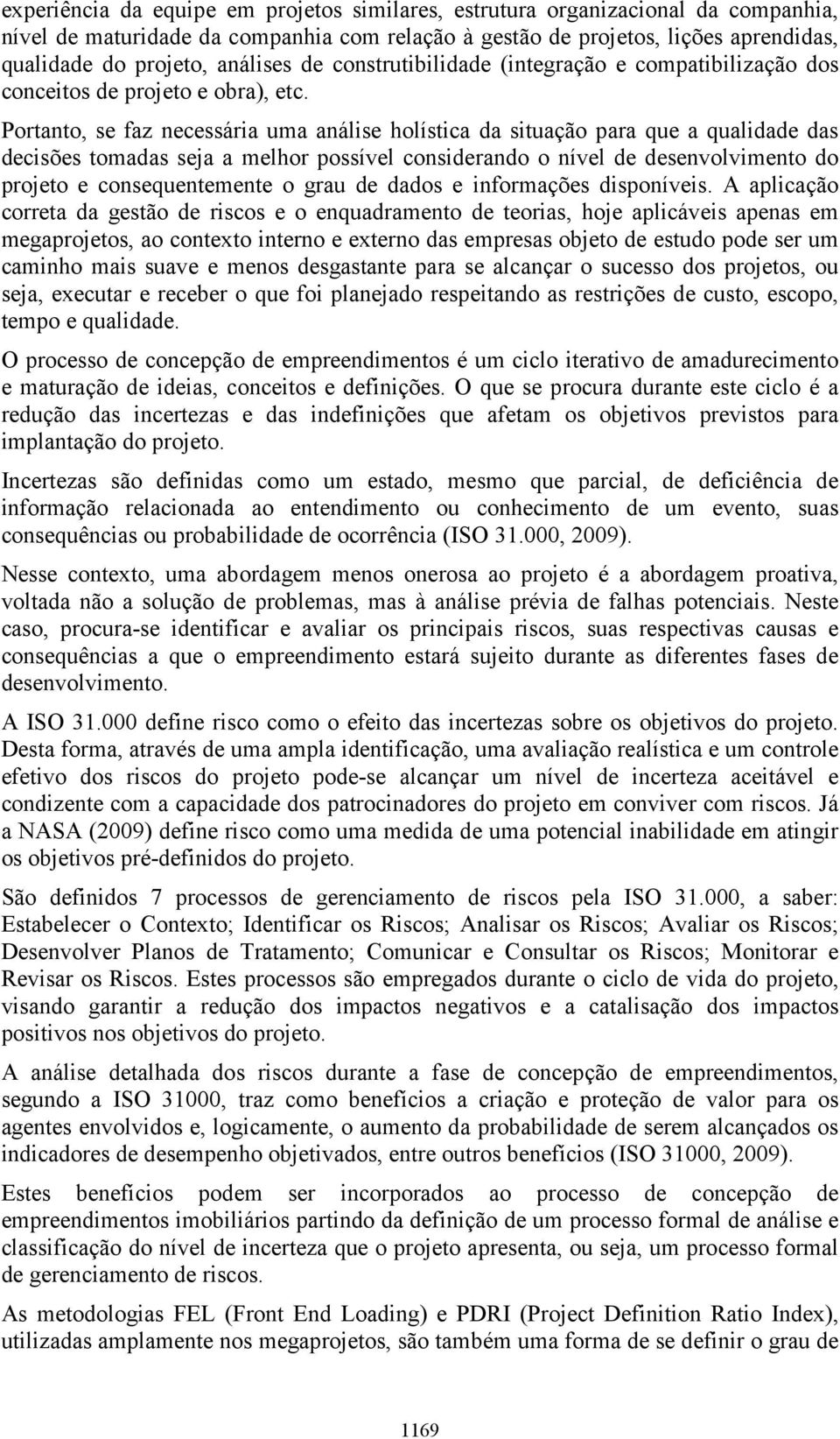 Portanto, se faz necessária uma análise holística da situação para que a qualidade das decisões tomadas seja a melhor possível considerando o nível de desenvolvimento do projeto e consequentemente o