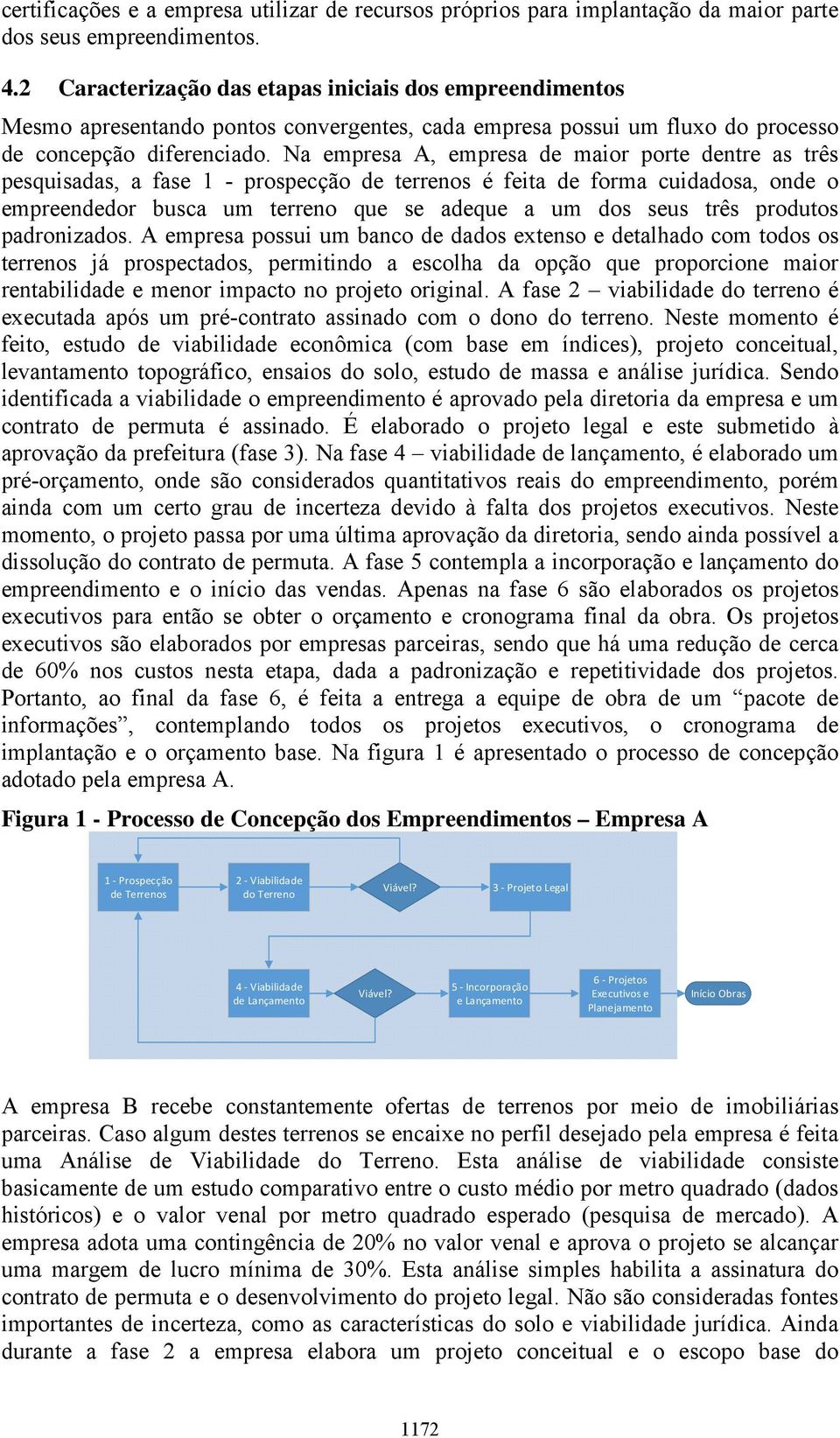 Na empresa A, empresa de maior porte dentre as três pesquisadas, a fase 1 - prospecção de terrenos é feita de forma cuidadosa, onde o empreendedor busca um terreno que se adeque a um dos seus três