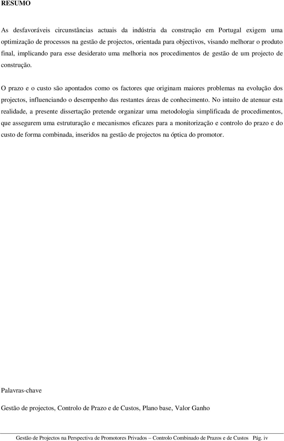 O prazo e o custo são apontados como os factores que originam maiores problemas na evolução dos projectos, influenciando o desempenho das restantes áreas de conhecimento.