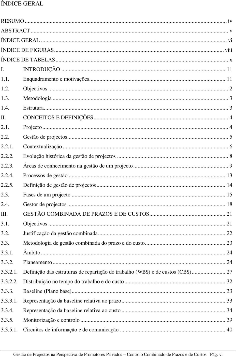 .. 8 2.2.3. Áreas de conhecimento na gestão de um projecto... 9 2.2.4. Processos de gestão... 13 2.2.5. Definição de gestão de projectos... 14 2.3. Fases de um projecto... 15 2.4. Gestor de projectos.