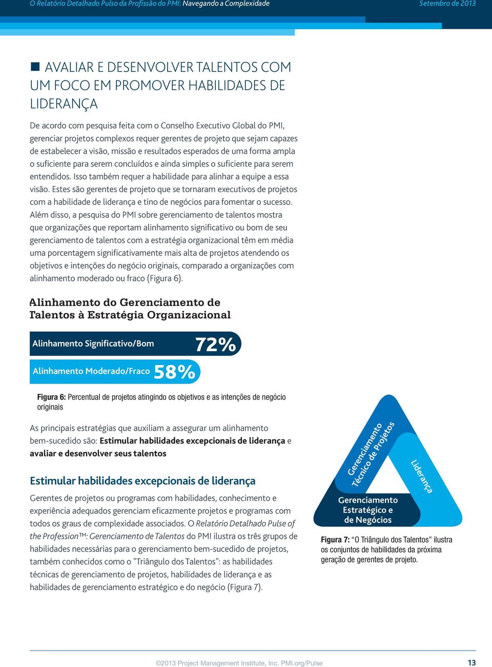 Isso também requer a habilidade para alinhar a equipe a essa visão.