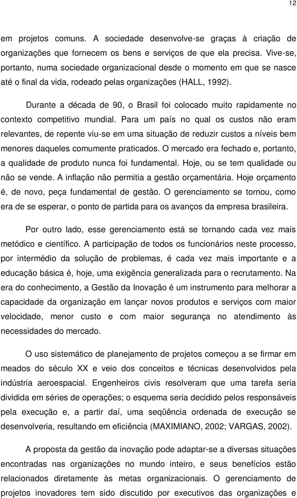 Durante a década de 90, o Brasil foi colocado muito rapidamente no contexto competitivo mundial.