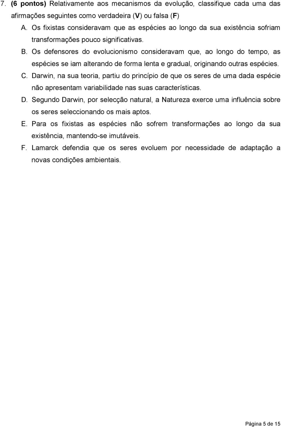 Os defensores do evolucionismo consideravam que, ao longo do tempo, as espécies se iam alterando de forma lenta e gradual, originando outras espécies. C.