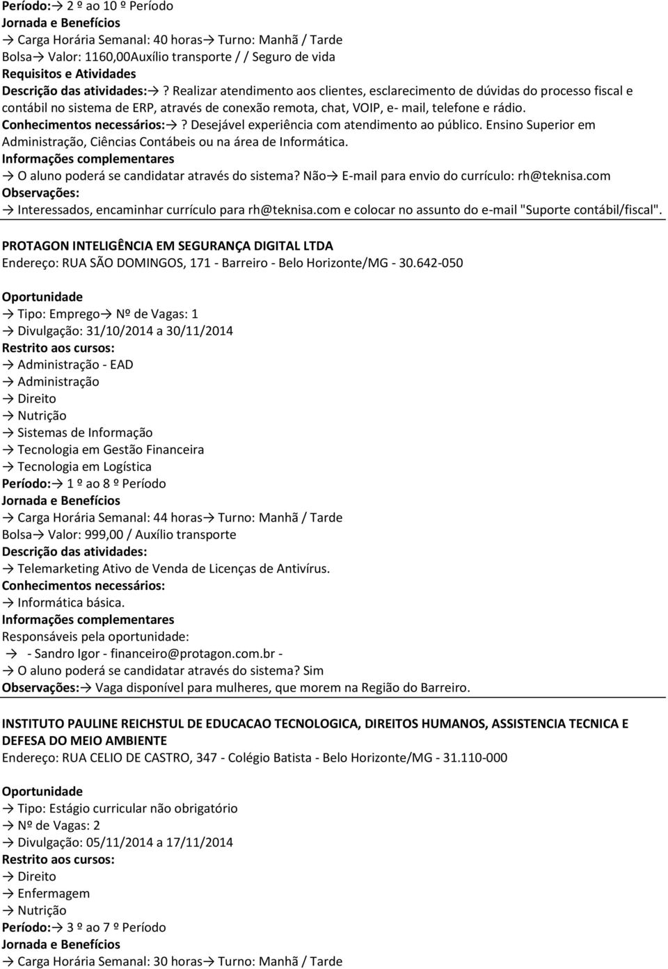 ? Desejável experiência com atendimento ao público. Ensino Superior em Administração, Ciências Contábeis ou na área de Informática. O aluno poderá se candidatar através do sistema?