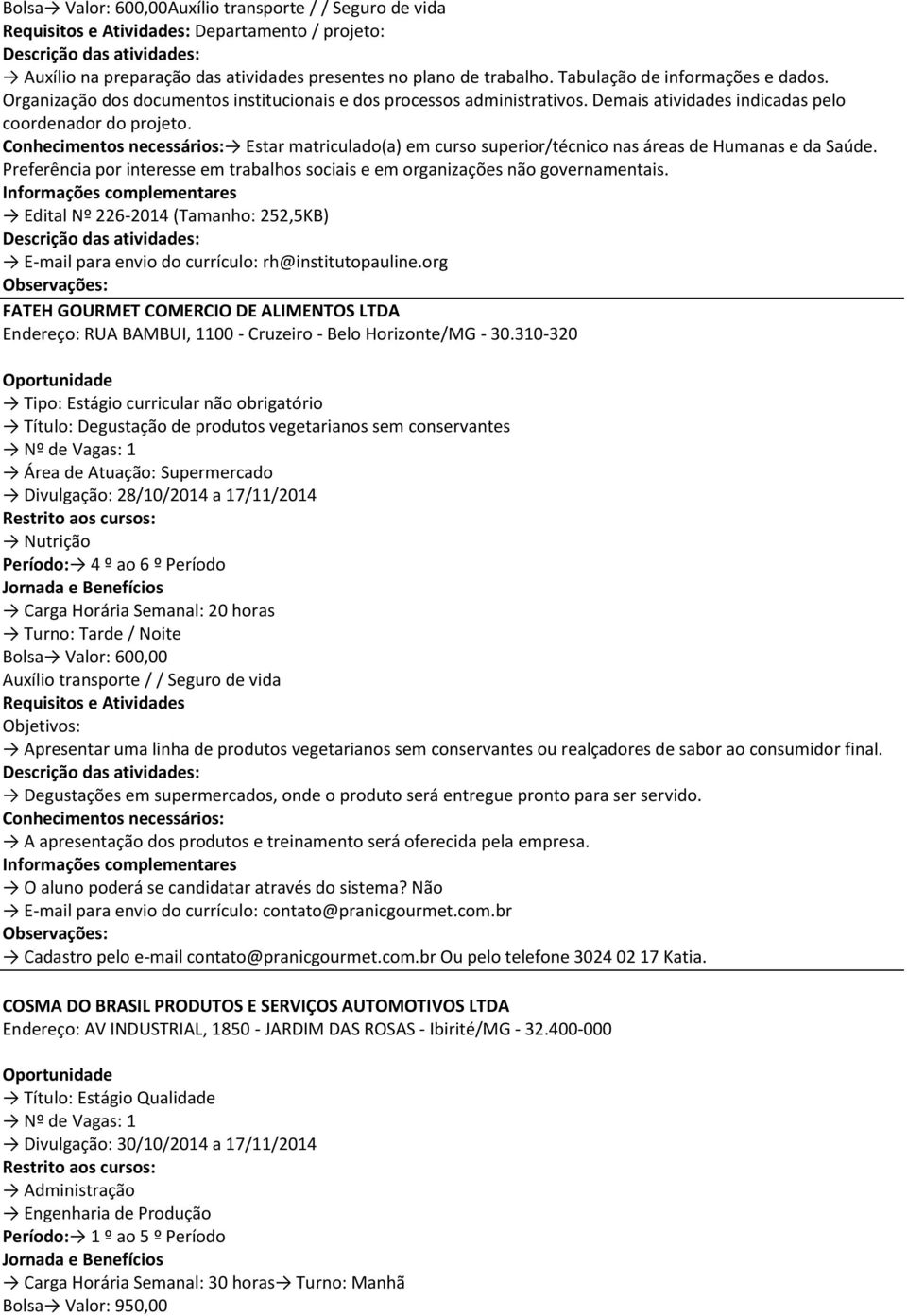 Estar matriculado(a) em curso superior/técnico nas áreas de Humanas e da Saúde. Preferência por interesse em trabalhos sociais e em organizações não governamentais.