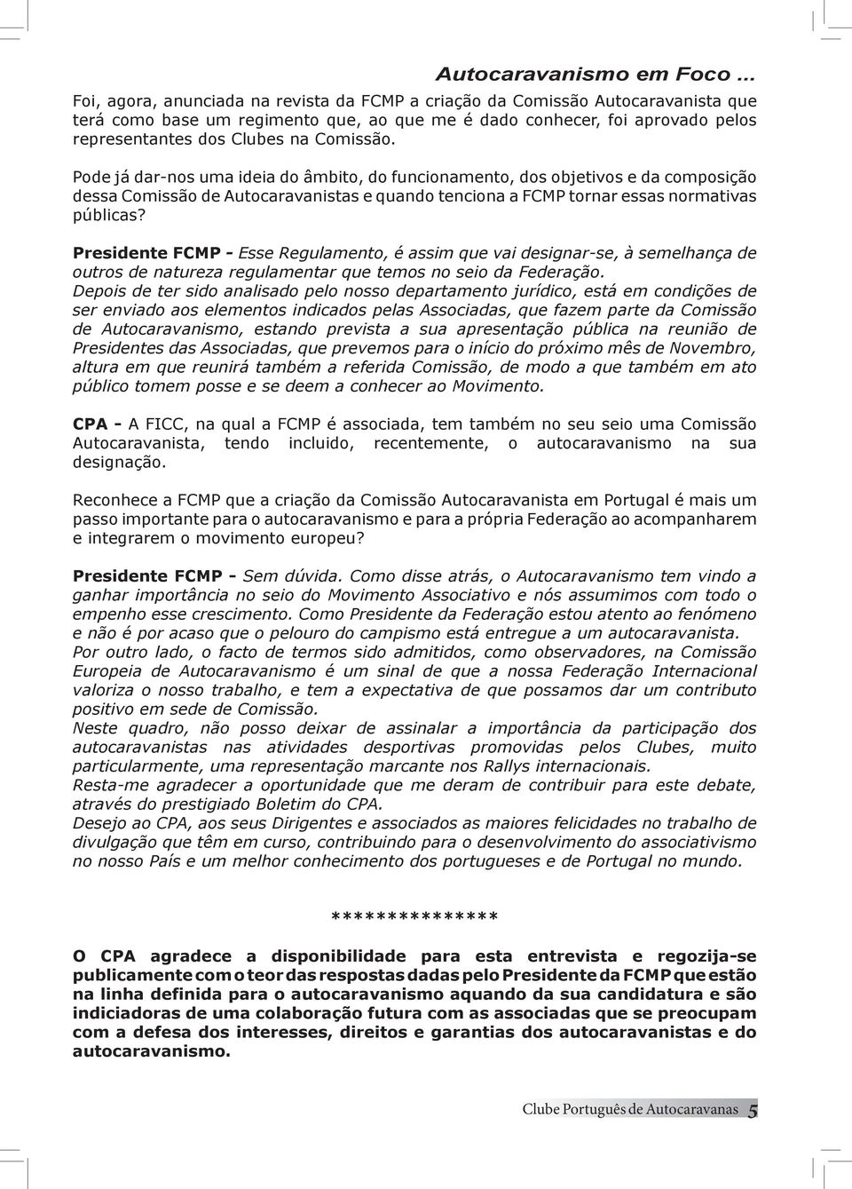 Comissão. Pode já dar-nos uma ideia do âmbito, do funcionamento, dos objetivos e da composição dessa Comissão de Autocaravanistas e quando tenciona a FCMP tornar essas normativas públicas?