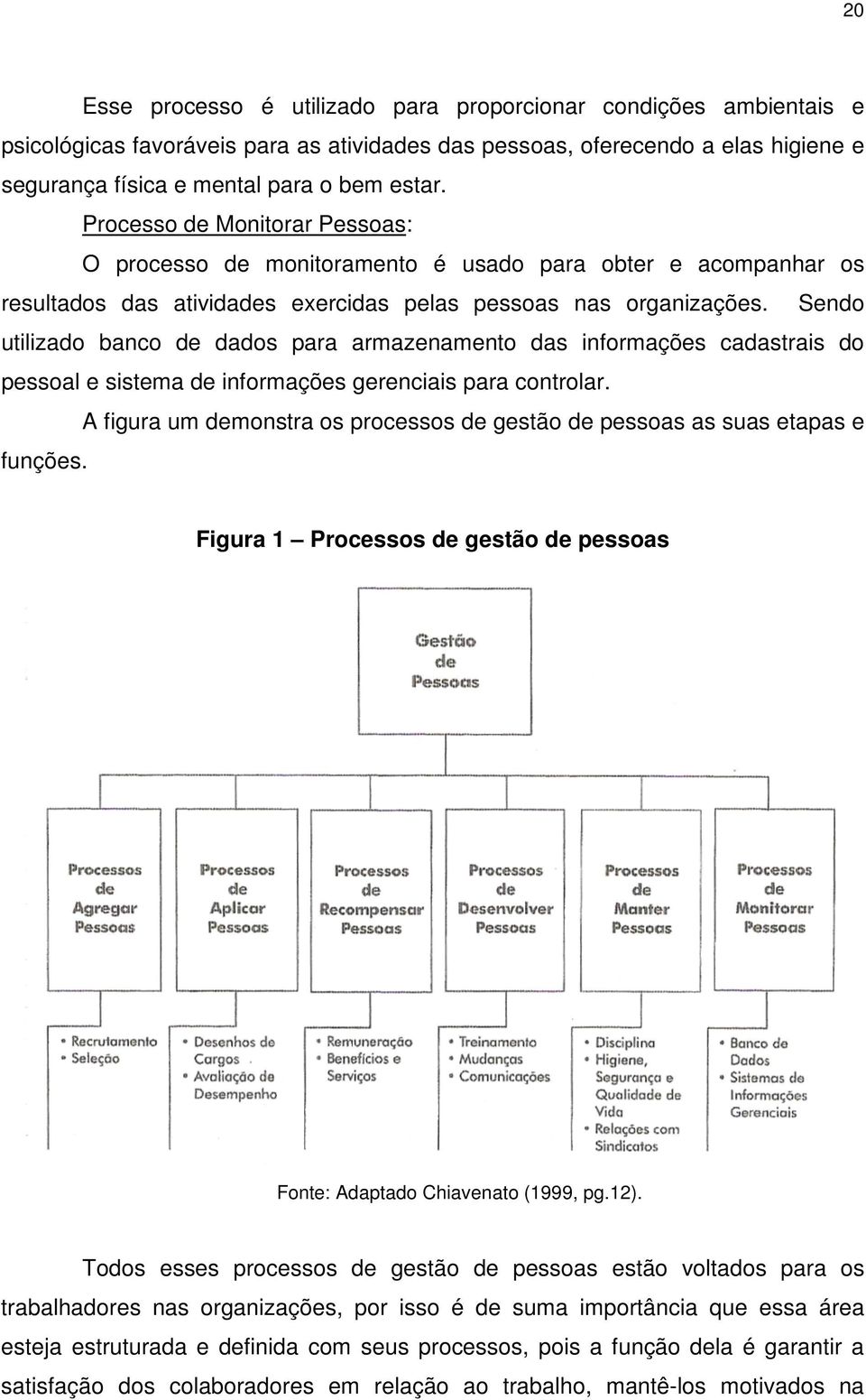 Sendo utilizado banco de dados para armazenamento das informações cadastrais do pessoal e sistema de informações gerenciais para controlar.