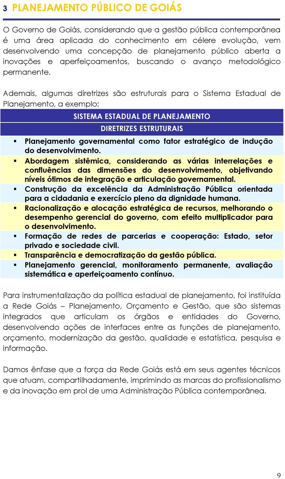 Ademais, algumas diretrizes são estruturais para o Sistema Estadual de Planejamento, a exemplo: SISTEMA ESTADUAL DE PLANEJAMENTO DIRETRIZES ESTRUTURAIS Planejamento governamental como fator