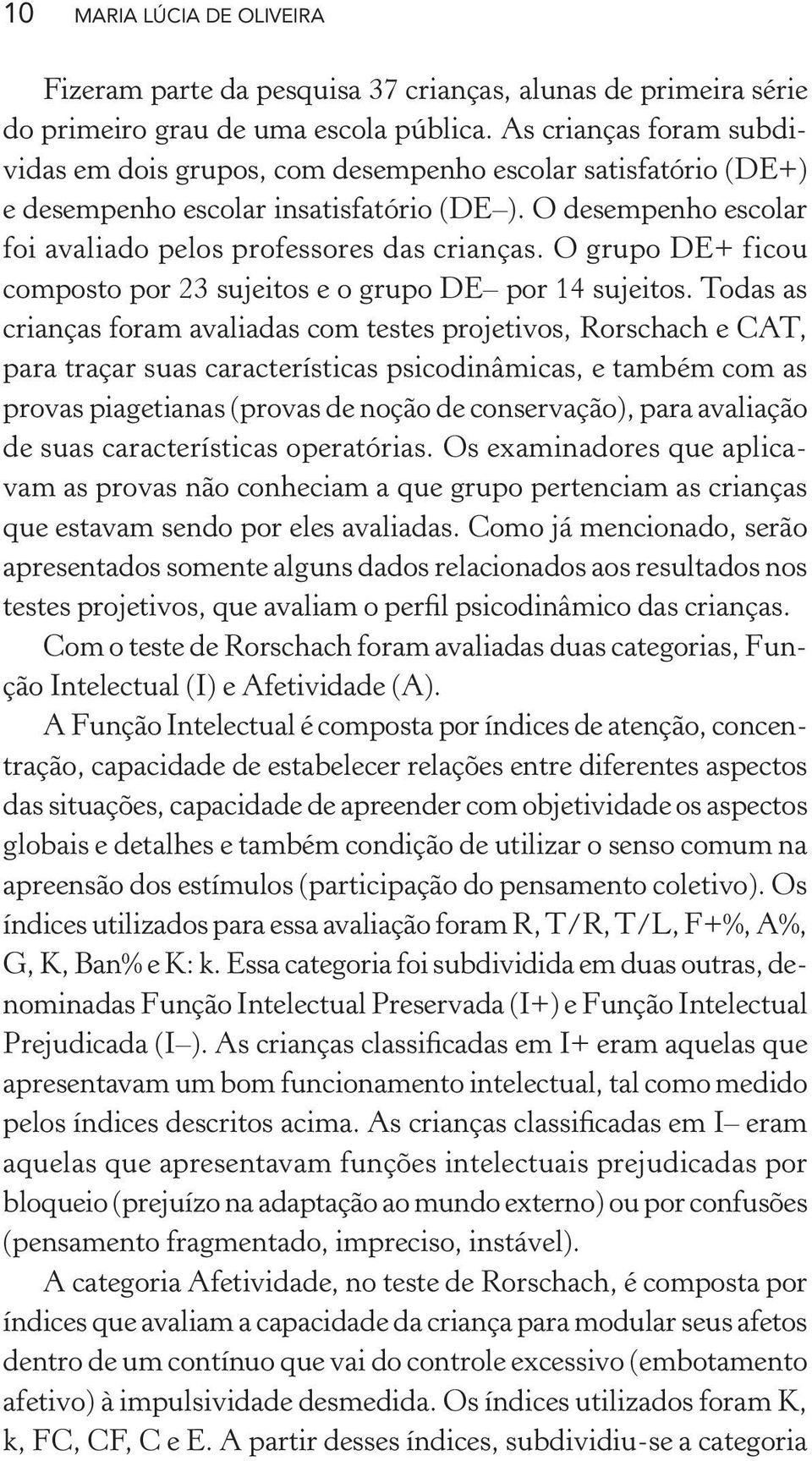 O grupo DE+ ficou composto por 23 sujeitos e o grupo DE por 14 sujeitos.