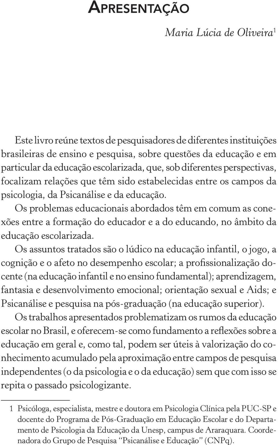 Os problemas educacionais abordados têm em comum as conexões entre a formação do educador e a do educando, no âmbito da educação escolarizada.