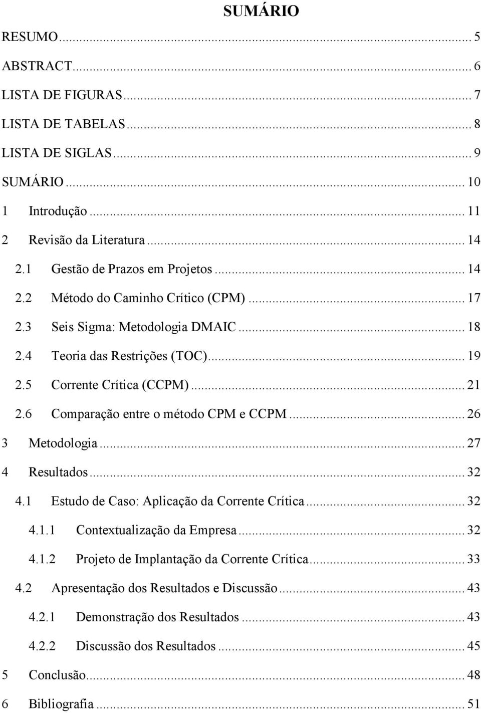 .. 21 2.6 Comparação entre o método CPM e CCPM... 26 3 Metodologia... 27 4 Resultados... 32 4.1 Estudo de Caso: Aplicação da Corrente Crítica... 32 4.1.1 Contextualização da Empresa... 32 4.1.2 Projeto de Implantação da Corrente Crítica.