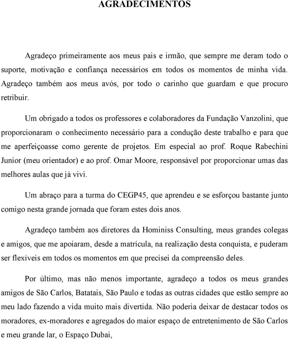 Um obrigado a todos os professores e colaboradores da Fundação Vanzolini, que proporcionaram o conhecimento necessário para a condução deste trabalho e para que me aperfeiçoasse como gerente de